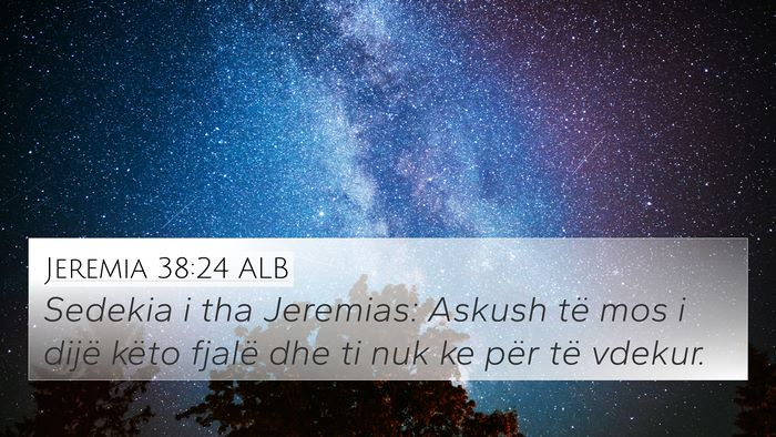 Jeremia 38:24 ALB 4K Wallpaper - Sedekia i tha Jeremias: Askush të mos i dijë - 4K Wallpaper Bible Verse