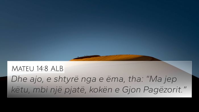 Mateu 14:8 ALB 4K Wallpaper - Dhe ajo, e shtyrë nga e ëma, tha: “Ma jep - 4K Wallpaper Bible Verse