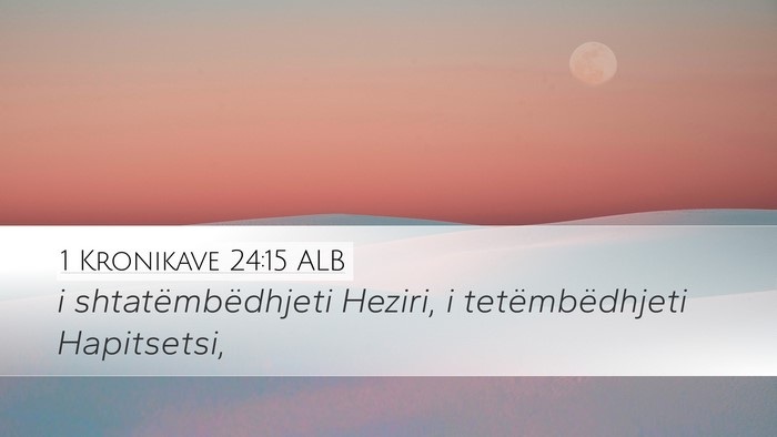 1 Kronikave 24:15 ALB Desktop Wallpaper - i shtatëmbëdhjeti Heziri, i tetëmbëdhjeti - Desktop Bible Verse Wallpaper