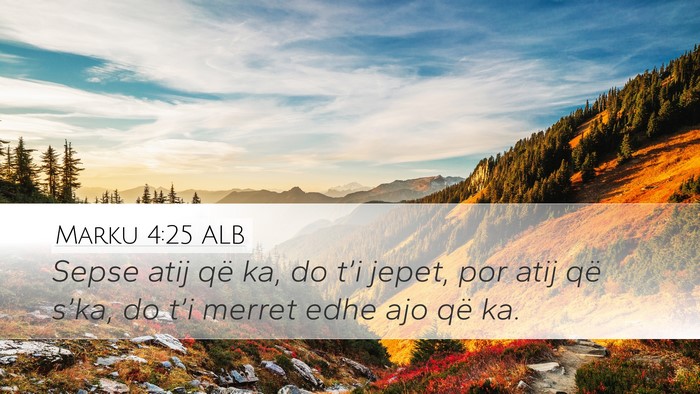Marku 4:25 ALB Desktop Wallpaper - Sepse atij që ka, do t’i jepet, por atij që - Desktop Bible Verse Wallpaper