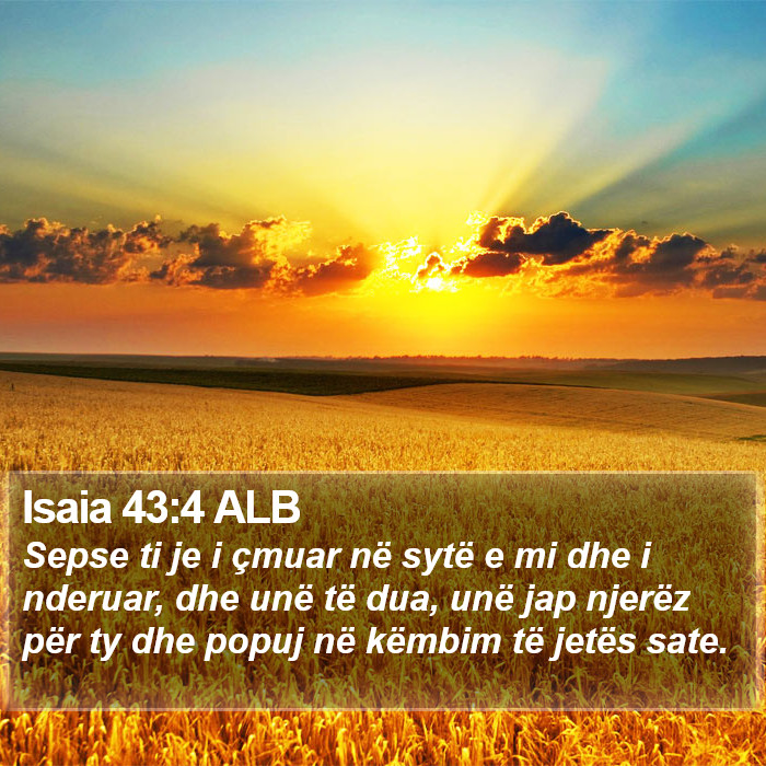 Isaia 43:4 ALB - Sepse ti je i çmuar në sytë e mi dhe i
