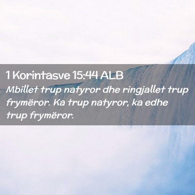 Picture 02 - 1 Korintasve 15:44 ALB - Mbillet trup natyror dhe ringjallet trup - Bible Verse Picture