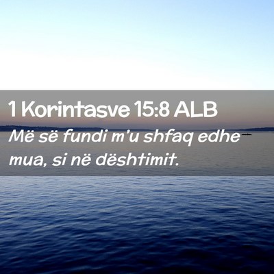 Picture 02 - 1 Korintasve 15:8 ALB - Më së fundi m’u shfaq edhe mua, si në - Bible Verse Picture