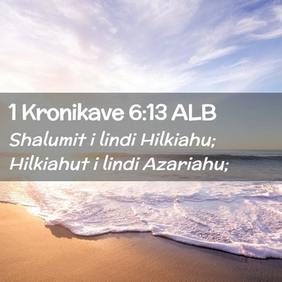 Picture 02 - 1 Kronikave 6:13 ALB - Shalumit i lindi Hilkiahu; Hilkiahut i lindi - Bible Verse Picture