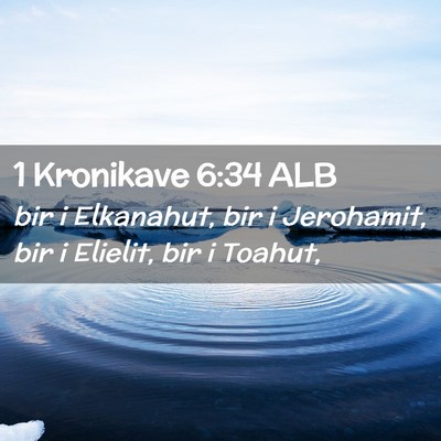Picture 02 - 1 Kronikave 6:34 ALB - bir i Elkanahut, bir i Jerohamit, bir i Elielit, - Bible Verse Picture