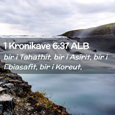 Picture 02 - 1 Kronikave 6:37 ALB - bir i Tahathit, bir i Asirit, bir i Ebiasafit, - Bible Verse Picture