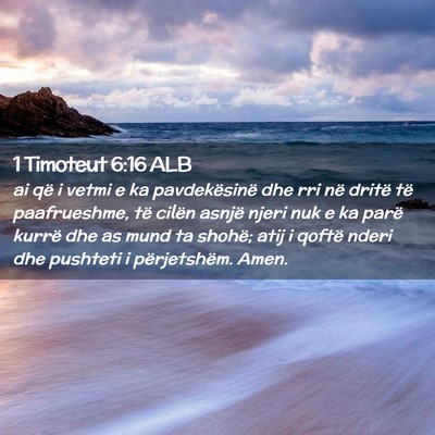 Picture 02 - 1 Timoteut 6:16 ALB - ai që i vetmi e ka pavdekësinë dhe rri në - Bible Verse Picture