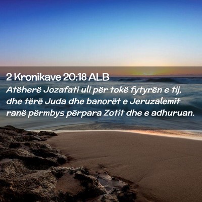 Picture 02 - 2 Kronikave 20:18 ALB - Atëherë Jozafati uli për tokë fytyrën e tij, - Bible Verse Picture