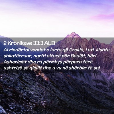 Picture 02 - 2 Kronikave 33:3 ALB - Ai rindërtoi vendet e larta që Ezekia, i ati, - Bible Verse Picture