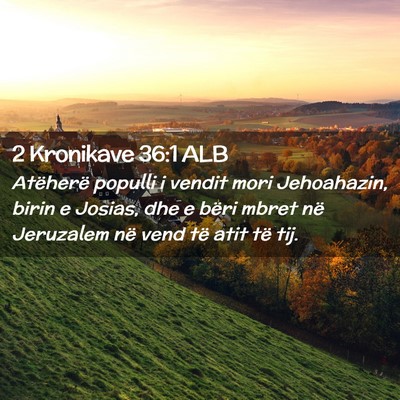 Picture 02 - 2 Kronikave 36:1 ALB - Atëherë populli i vendit mori Jehoahazin, birin - Bible Verse Picture