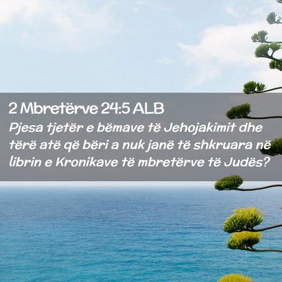 Picture 02 - 2 Mbretërve 24:5 ALB - Pjesa tjetër e bëmave të Jehojakimit dhe - Bible Verse Picture