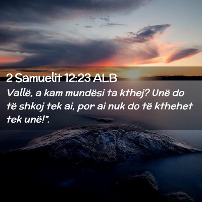 Picture 02 - 2 Samuelit 12:23 ALB - Vallë, a kam mundësi ta kthej? Unë do të - Bible Verse Picture