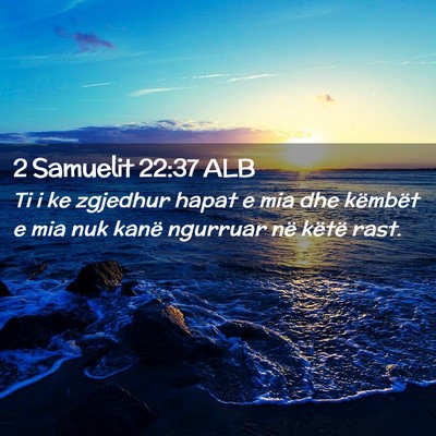 Picture 02 - 2 Samuelit 22:37 ALB - Ti i ke zgjedhur hapat e mia dhe këmbët e mia - Bible Verse Picture