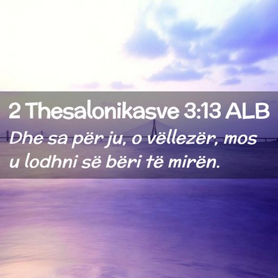 Picture 02 - 2 Thesalonikasve 3:13 ALB - Dhe sa për ju, o vëllezër, mos u lodhni së - Bible Verse Picture