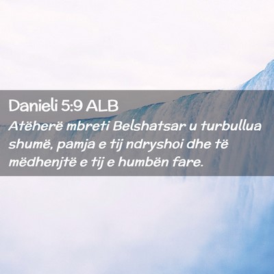 Picture 02 - Danieli 5:9 ALB - Atëherë mbreti Belshatsar u turbullua shumë, - Bible Verse Picture