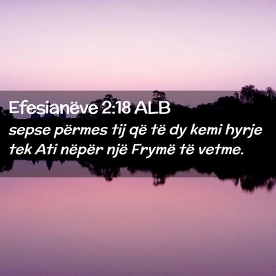 Picture 02 - Efesianëve 2:18 ALB - sepse përmes tij që të dy kemi hyrje tek Ati - Bible Verse Picture