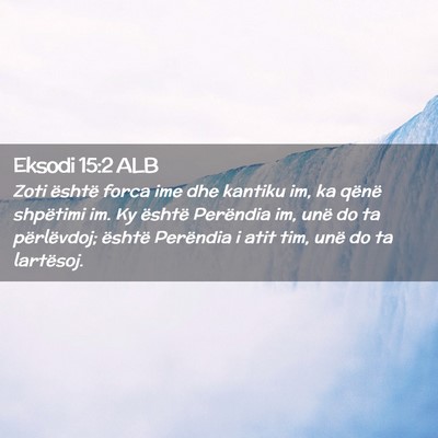 Picture 02 - Eksodi 15:2 ALB - Zoti është forca ime dhe kantiku im, ka qënë - Bible Verse Picture