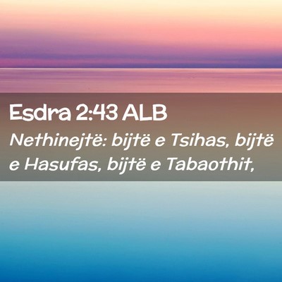 Picture 02 - Esdra 2:43 ALB - Nethinejtë: bijtë e Tsihas, bijtë e Hasufas, - Bible Verse Picture