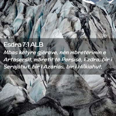 Picture 02 - Esdra 7:1 ALB - Mbas këtyre gjërave, nën mbretërimin e - Bible Verse Picture