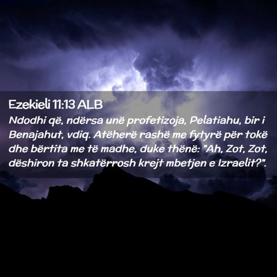 Picture 02 - Ezekieli 11:13 ALB - Ndodhi që, ndërsa unë profetizoja, Pelatiahu, - Bible Verse Picture