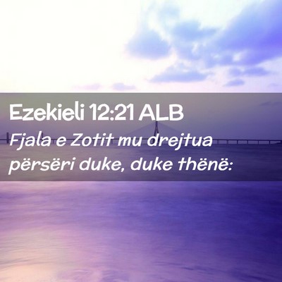 Picture 02 - Ezekieli 12:21 ALB - Fjala e Zotit mu drejtua përsëri duke, duke - Bible Verse Picture
