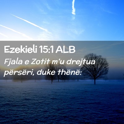 Picture 02 - Ezekieli 15:1 ALB - Fjala e Zotit m’u drejtua përsëri, duke - Bible Verse Picture
