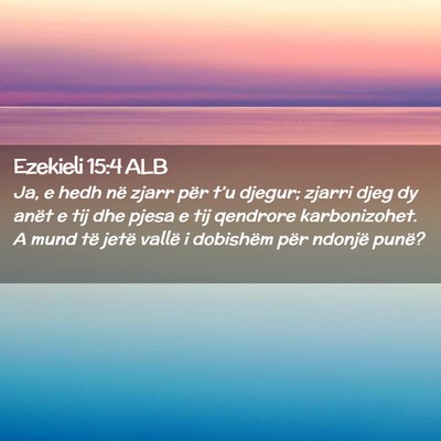 Picture 02 - Ezekieli 15:4 ALB - Ja, e hedh në zjarr për t’u djegur; zjarri - Bible Verse Picture