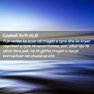 Picture 02 - Ezekieli 16:47 ALB - Ti jo vetëm ke ecur në rrugët e tyre dhe ke - Bible Verse Picture