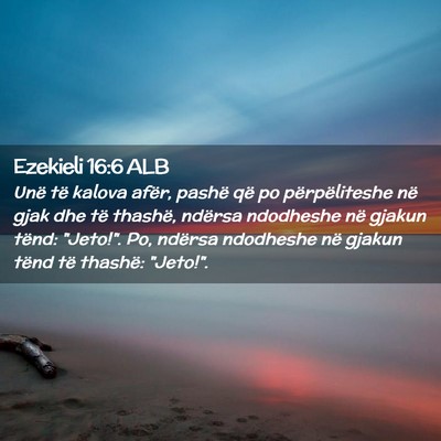 Picture 02 - Ezekieli 16:6 ALB - Unë të kalova afër, pashë që po - Bible Verse Picture