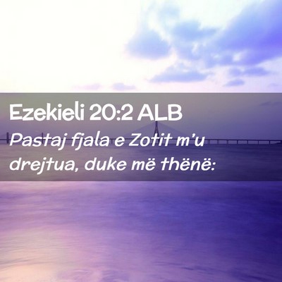 Picture 02 - Ezekieli 20:2 ALB - Pastaj fjala e Zotit m’u drejtua, duke më - Bible Verse Picture