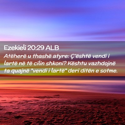 Picture 02 - Ezekieli 20:29 ALB - Atëherë u thashë atyre: Ç’është vendi i - Bible Verse Picture