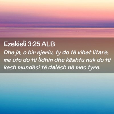 Picture 02 - Ezekieli 3:25 ALB - Dhe ja, o bir njeriu, ty do të vihet litarë, me - Bible Verse Picture