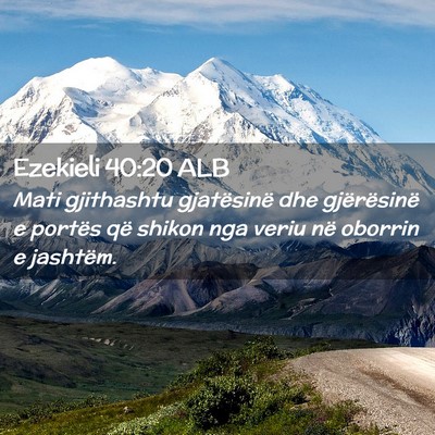 Picture 02 - Ezekieli 40:20 ALB - Mati gjithashtu gjatësinë dhe gjërësinë e - Bible Verse Picture