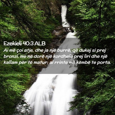 Picture 02 - Ezekieli 40:3 ALB - Ai më çoi atje, dhe ja një burrë, që dukej - Bible Verse Picture