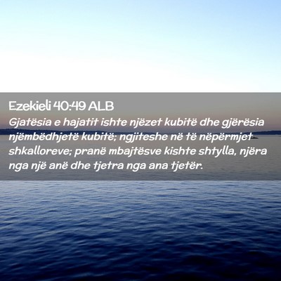 Picture 02 - Ezekieli 40:49 ALB - Gjatësia e hajatit ishte njëzet kubitë dhe - Bible Verse Picture