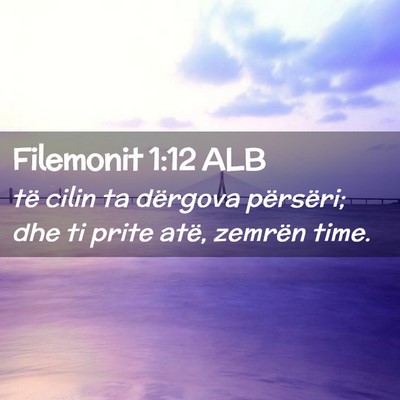 Picture 02 - Filemonit 1:12 ALB - të cilin ta dërgova përsëri; dhe ti prite - Bible Verse Picture