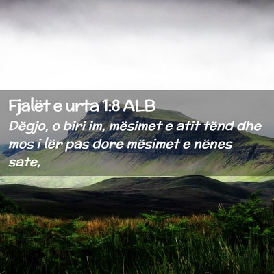 Picture 02 - Fjalët e urta 1:8 ALB - Dëgjo, o biri im, mësimet e atit tënd dhe mos - Bible Verse Picture