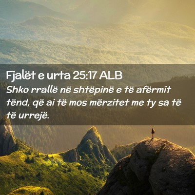 Picture 02 - Fjalët e urta 25:17 ALB - Shko rrallë në shtëpinë e të afërmit tënd, - Bible Verse Picture