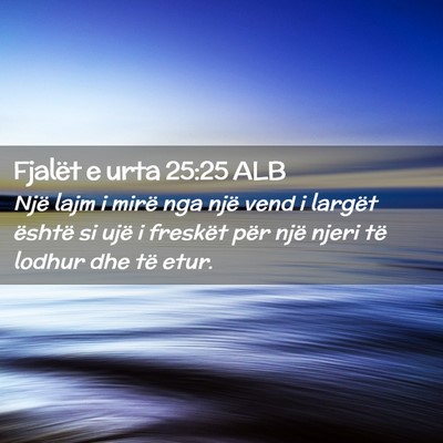 Picture 02 - Fjalët e urta 25:25 ALB - Një lajm i mirë nga një vend i largët është - Bible Verse Picture