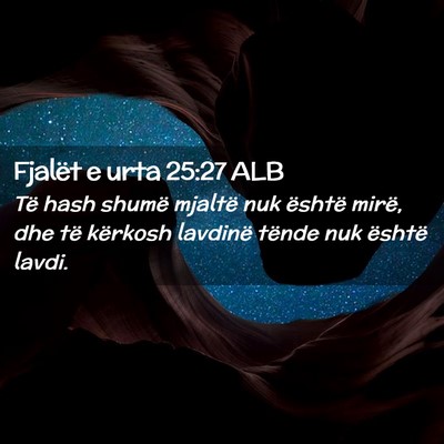 Picture 02 - Fjalët e urta 25:27 ALB - Të hash shumë mjaltë nuk është mirë, dhe - Bible Verse Picture