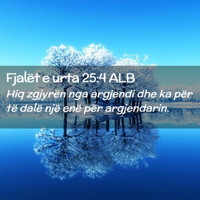 Picture 02 - Fjalët e urta 25:4 ALB - Hiq zgjyrën nga argjendi dhe ka për të dalë - Bible Verse Picture