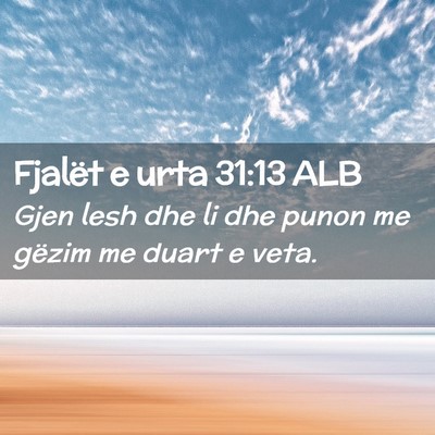 Picture 02 - Fjalët e urta 31:13 ALB - Gjen lesh dhe li dhe punon me gëzim me duart e - Bible Verse Picture