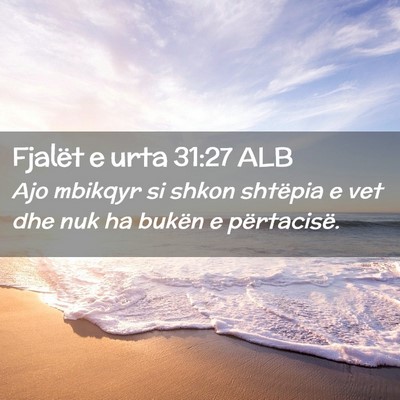 Picture 02 - Fjalët e urta 31:27 ALB - Ajo mbikqyr si shkon shtëpia e vet dhe nuk ha - Bible Verse Picture