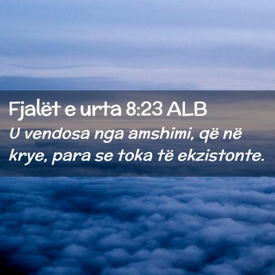 Picture 02 - Fjalët e urta 8:23 ALB - U vendosa nga amshimi, që në krye, para se toka - Bible Verse Picture