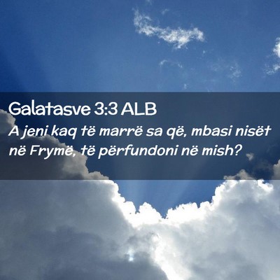Picture 02 - Galatasve 3:3 ALB - A jeni kaq të marrë sa që, mbasi nisët në - Bible Verse Picture