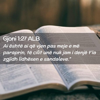 Picture 02 - Gjoni 1:27 ALB - Ai është ai që vjen pas meje e më paraprin, - Bible Verse Picture