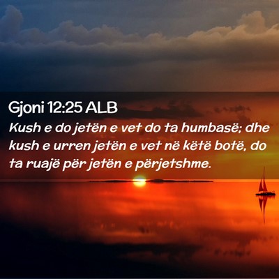 Picture 02 - Gjoni 12:25 ALB - Kush e do jetën e vet do ta humbasë; dhe kush e - Bible Verse Picture