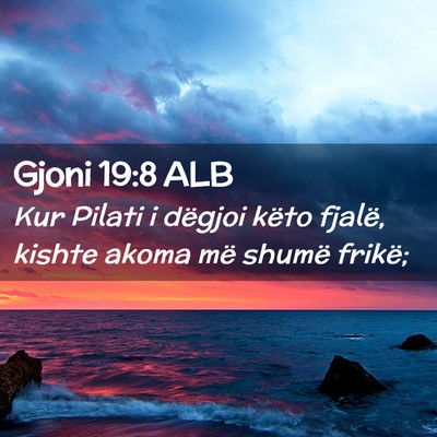 Picture 02 - Gjoni 19:8 ALB - Kur Pilati i dëgjoi këto fjalë, kishte akoma - Bible Verse Picture