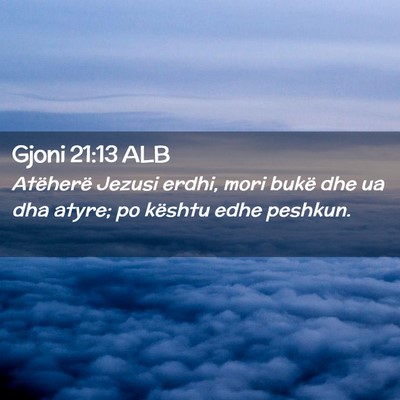 Picture 02 - Gjoni 21:13 ALB - Atëherë Jezusi erdhi, mori bukë dhe ua dha - Bible Verse Picture