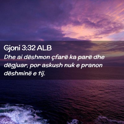 Picture 02 - Gjoni 3:32 ALB - Dhe ai dëshmon çfarë ka parë dhe dëgjuar, - Bible Verse Picture